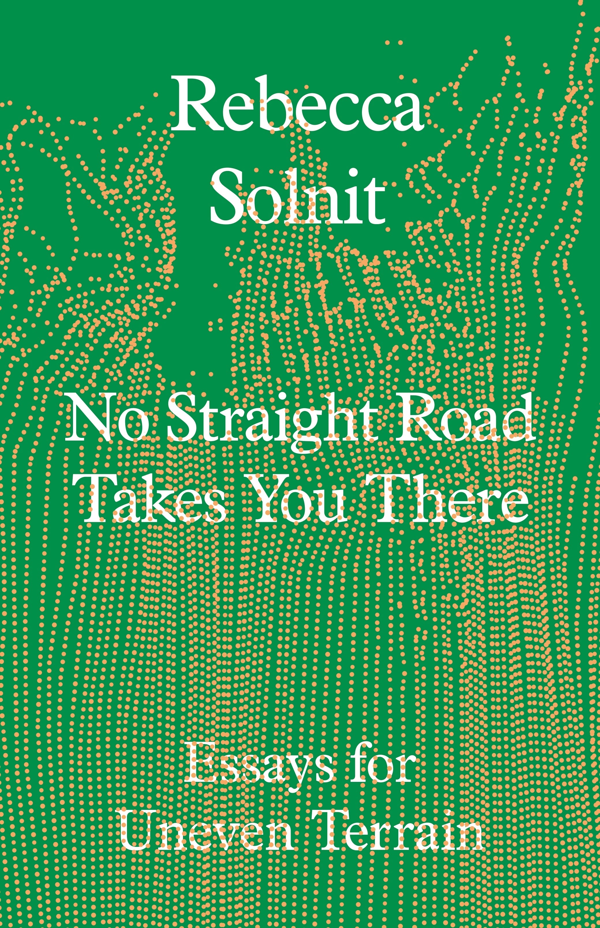 No Straight Road Takes You There: Essays for Uneven Terrain