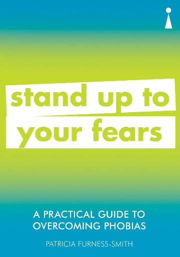 Practical Guide to Overcoming Phobias: Stand Up to Your Fears